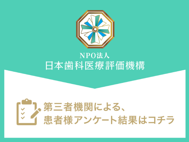 NPO法人 日本歯科医療評価機構 第三者機関による、患者さまアンケート結果はこちら